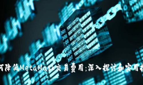 如何降低MetaMask交易费用：深入探讨和实用技巧