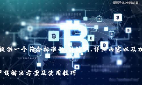 好的，我将为您提供一个符合标准的、关键词、详细内容以及相关问题的结构。


小狐钱包无法下载解决方案及使用技巧