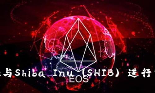 如何使用MetaMask与Shiba Inu (SHIB) 进行交易和管理数字资产