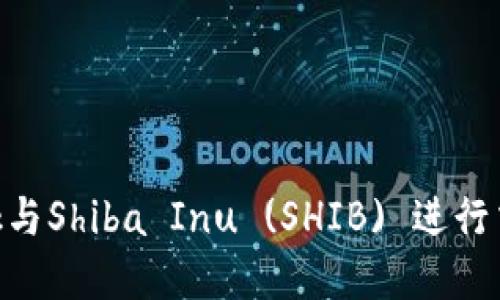 如何使用MetaMask与Shiba Inu (SHIB) 进行交易和管理数字资产