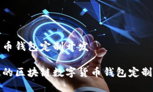 区块链数字货币钱包定制开发

打造安全高效的区块链数字货币钱包定制开发解决方案