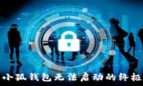   
解决小狐钱包无法启动的终极指南