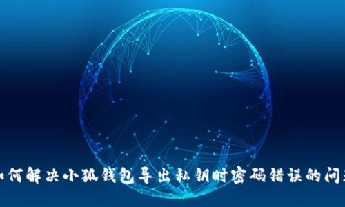 如何解决小狐钱包导出私钥时密码错误的问题