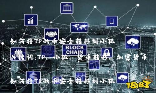如何将TP的币安全转移到小狐

关键词：TP, 小狐, 货币转移, 加密货币


如何将TP的币安全转移到小狐
